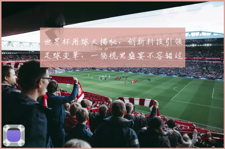 世界杯用球大揭秘，创新科技引领足球变革，一场视觉盛宴不容错过，一触即发