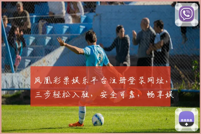 凤凰彩票娱乐平台注册登录网址，三步轻松入驻，安全可靠，畅享娱乐