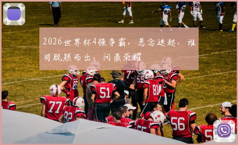 2026世界杯4强争霸，悬念迭起，谁将脱颖而出，问鼎荣耀