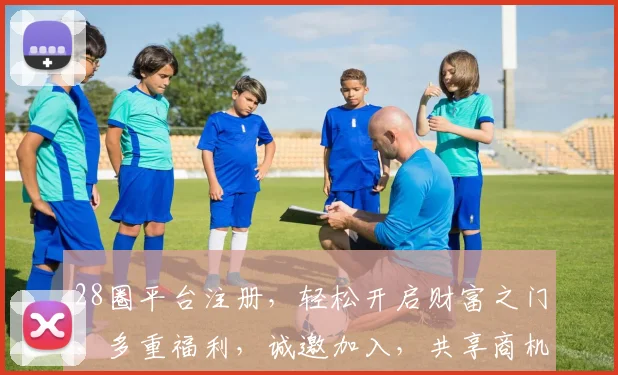 28圈平台注册，轻松开启财富之门，多重福利，诚邀加入，共享商机，不容错过