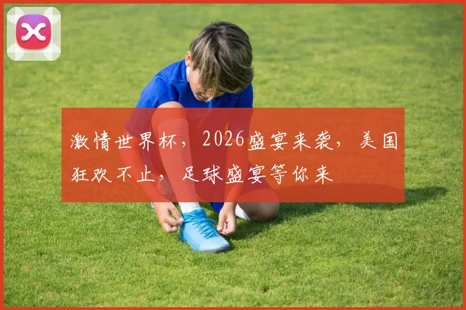 激情世界杯，2026盛宴来袭，美国狂欢不止，足球盛宴等你来
