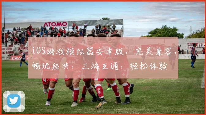 iOS游戏模拟器安卓版，完美兼容，畅玩经典，三端互通，轻松体验